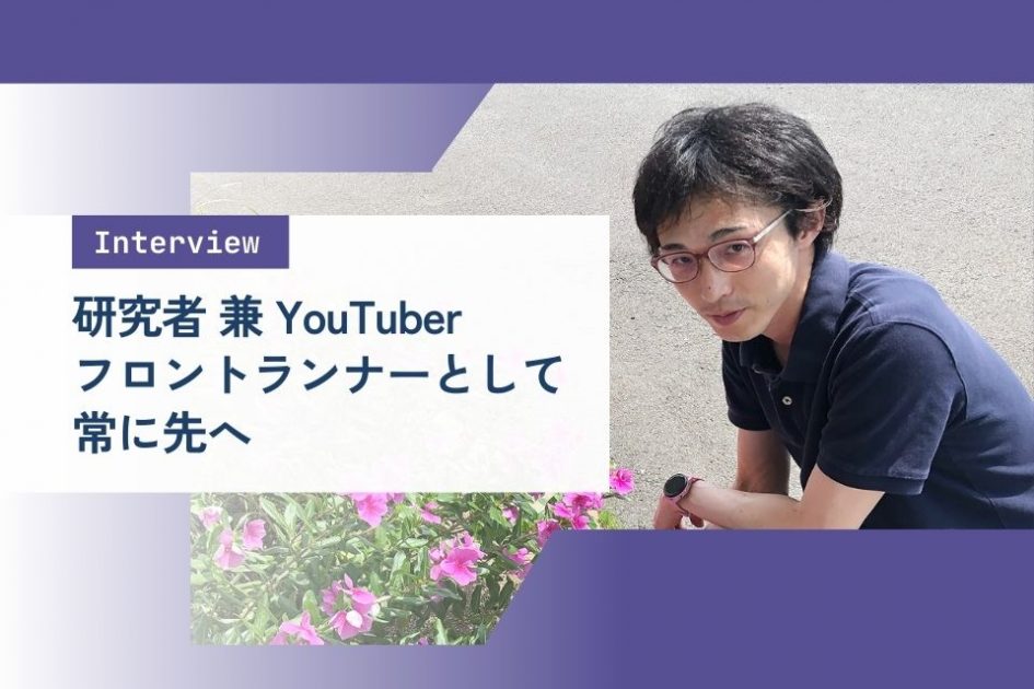 社員インタビュー：研究者 兼 YouTuber</br> フロントランナーとして常に先へ