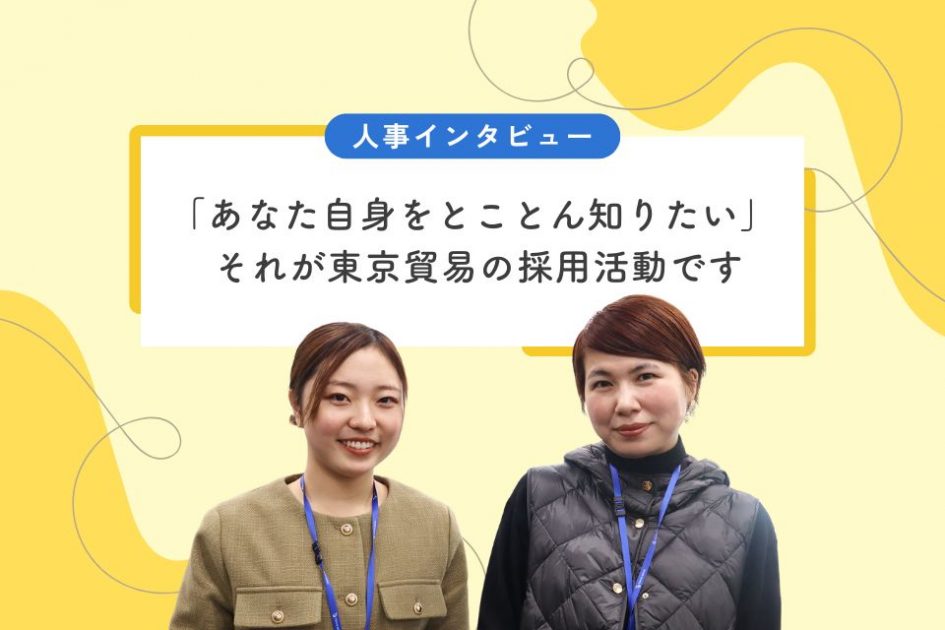 人事インタビュー：「あなた自身をとことん知りたい」<br> それが東京貿易の採用活動です