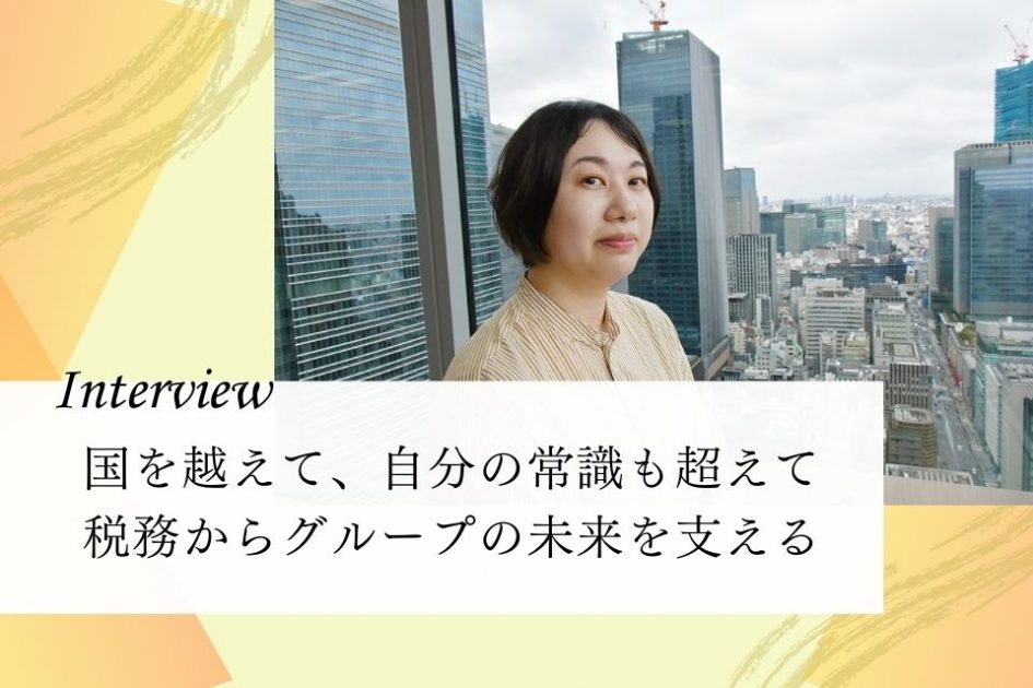 社員インタビュー：国を越えて、自分の常識も超えて　税務からグループの未来を支える