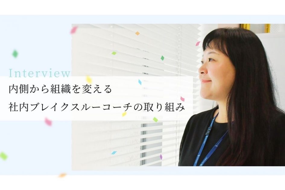 社員インタビュー：内側から組織を変える</br>社内ブレイクスルーコーチの取り組み