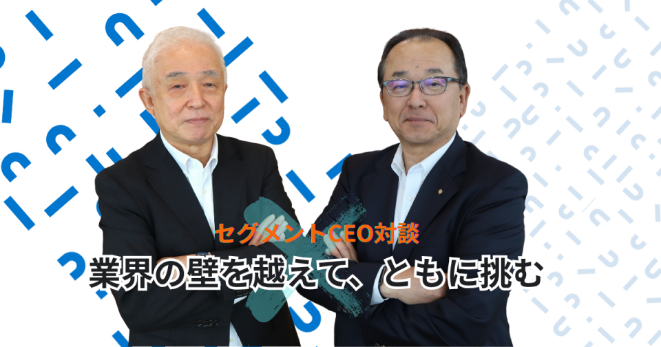 セグメントCEO対談　業界の壁を越えて、ともに挑む！―鉄鋼×モノづくりDX－