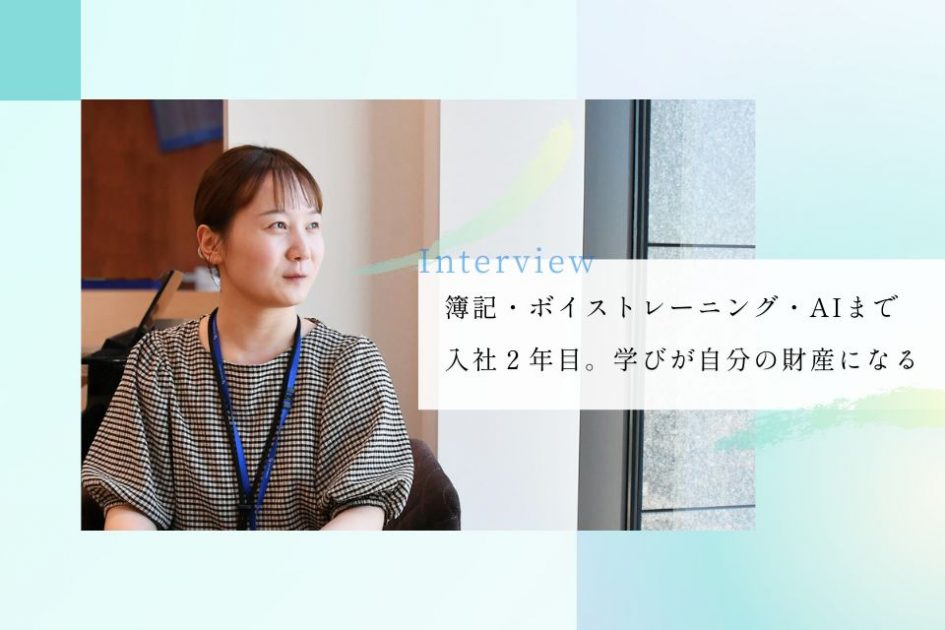 社員インタビュー：簿記・ボイストレーニング・AIまで</br>入社2年目。学びが自分の財産になる