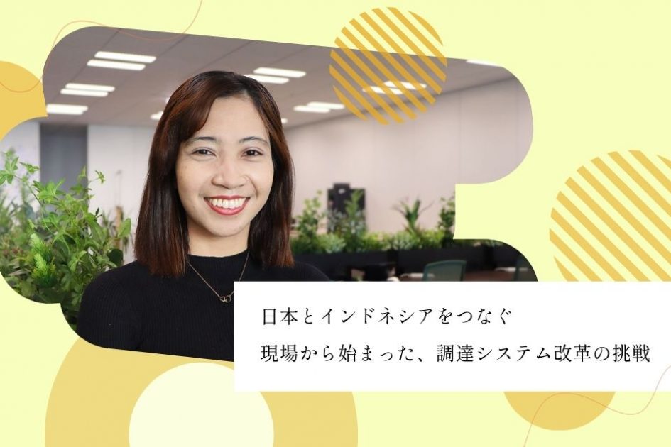 社員インタビュー：日本とインドネシアをつなぐ</br>現場から始まった、調達システム改革の挑戦