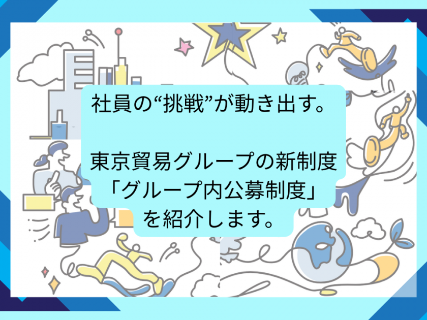 社員の“挑戦”が動き出す。<br> 東京貿易グループの新制度「グループ内公募制度」を紹介します。