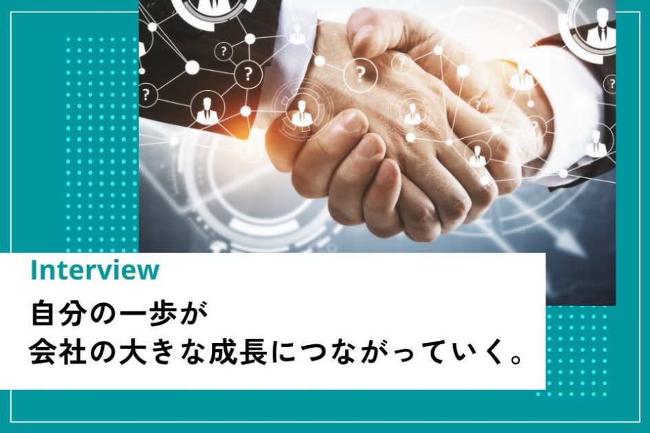 社員インタビュー：自分の一歩が、会社の大きな成長につながっていく